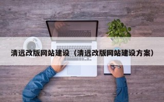 沈阳清远改版网站建设（清远改版网站建设方案）