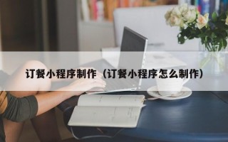 沈阳订餐小程序制作（订餐小程序怎么制作）