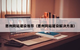 沈阳惠州网站建设推荐（惠州网站建设解决方案）