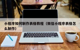 沈阳小程序如何制作表格教程（微信小程序表格怎么制作）