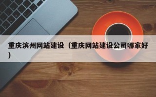 沈阳重庆滨州网站建设（重庆网站建设公司哪家好）