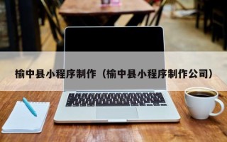 沈阳榆中县小程序制作（榆中县小程序制作公司）