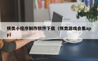 沈阳棋类小程序制作软件下载（棋类游戏合集app）