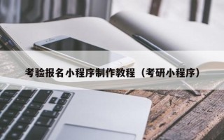 沈阳考验报名小程序制作教程（考研小程序）