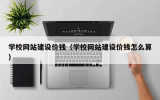 沈阳学校网站建设价钱（学校网站建设价钱怎么算）