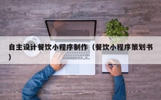 沈阳自主设计餐饮小程序制作（餐饮小程序策划书）