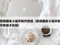 沈阳视频图库小程序制作教程（视频图库小程序制作教程手机版）