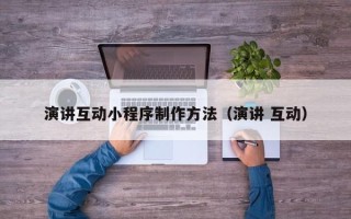 沈阳演讲互动小程序制作方法（演讲 互动）