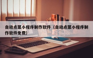 沈阳自动点菜小程序制作软件（自动点菜小程序制作软件免费）